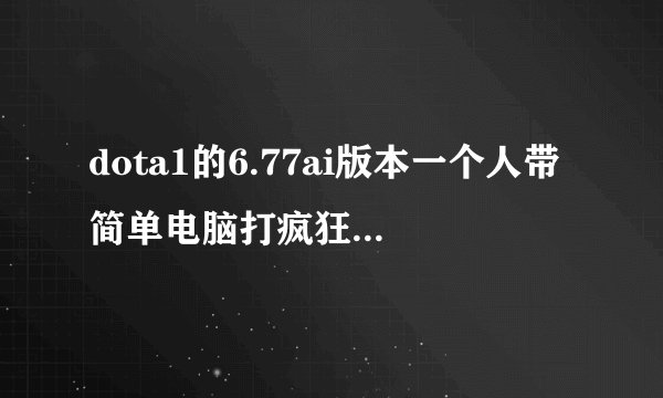 dota1的6.77ai版本一个人带简单电脑打疯狂,-ar对面有小黑