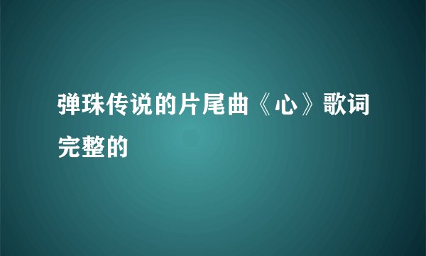 弹珠传说的片尾曲《心》歌词完整的
