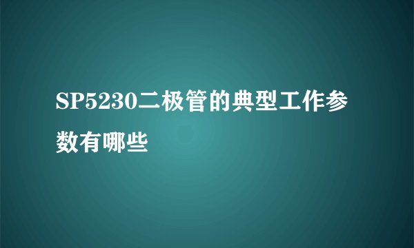 SP5230二极管的典型工作参数有哪些