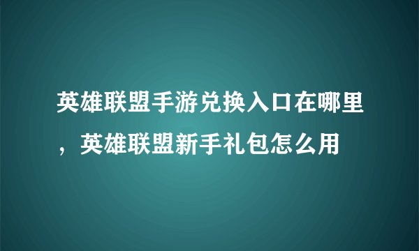 英雄联盟手游兑换入口在哪里，英雄联盟新手礼包怎么用