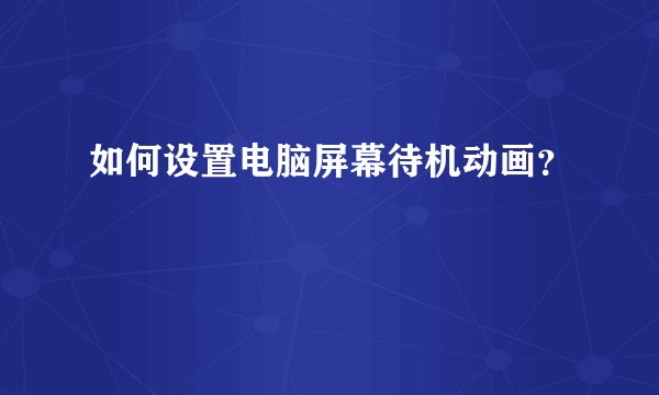 如何设置电脑屏幕待机动画？