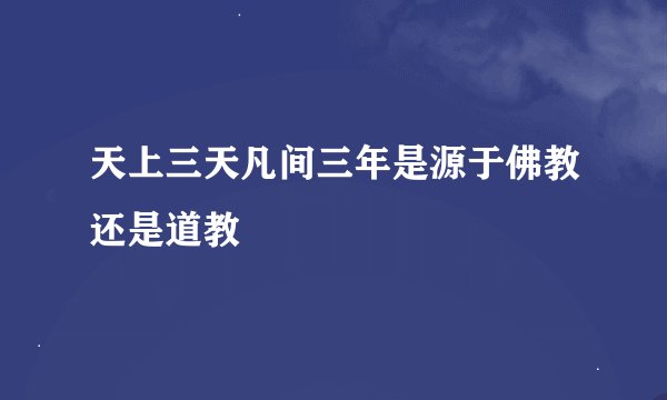 天上三天凡间三年是源于佛教还是道教