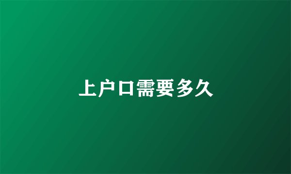 上户口需要多久