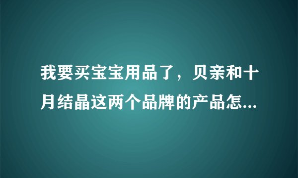 我要买宝宝用品了，贝亲和十月结晶这两个品牌的产品怎么样啊？哪个好用呢？
