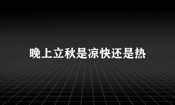 晚上立秋是凉快还是热