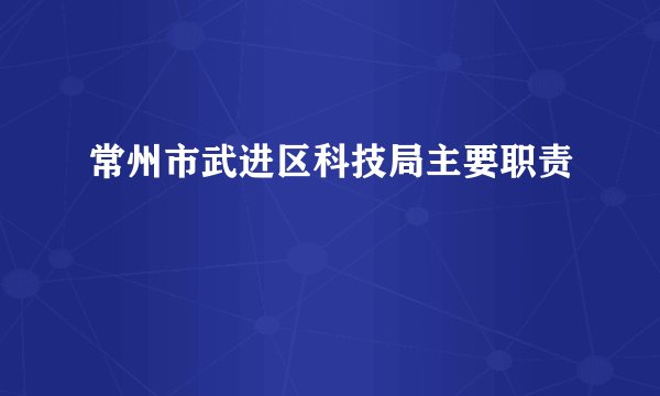常州市武进区科技局主要职责