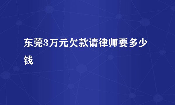 东莞3万元欠款请律师要多少钱