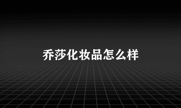 乔莎化妆品怎么样