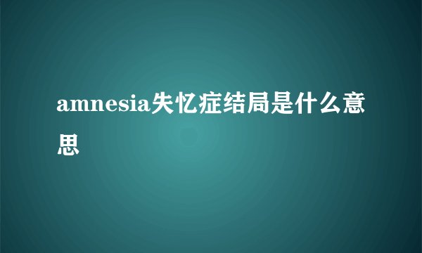 amnesia失忆症结局是什么意思