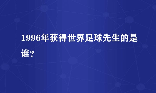 1996年获得世界足球先生的是谁？