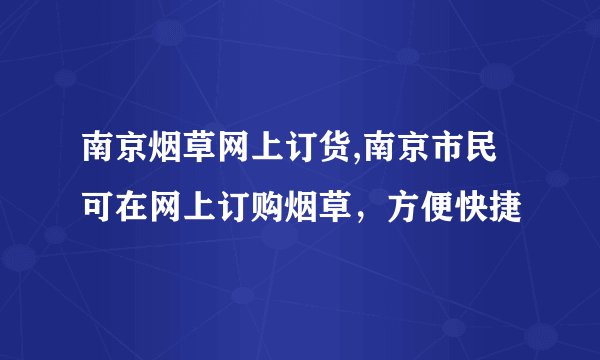 南京烟草网上订货,南京市民可在网上订购烟草，方便快捷