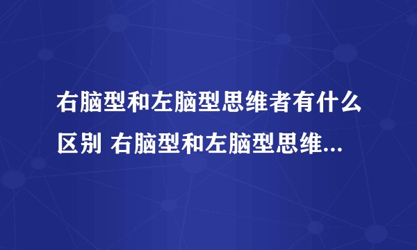 右脑型和左脑型思维者有什么区别 右脑型和左脑型思维者的不同