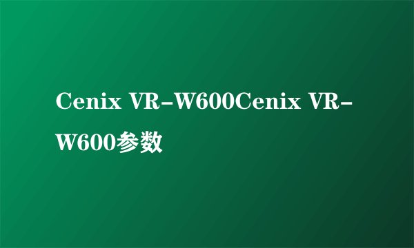 Cenix VR-W600Cenix VR-W600参数