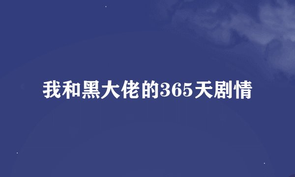 我和黑大佬的365天剧情