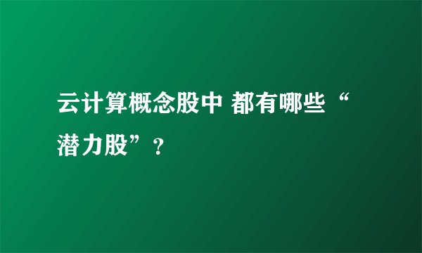 云计算概念股中 都有哪些“潜力股”？