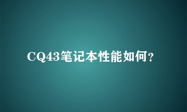 CQ43笔记本性能如何?