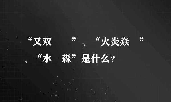“又双叒叕”、“火炎焱燚”、“水沝淼”是什么？