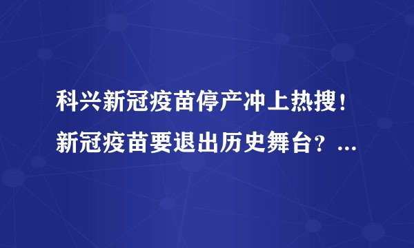 科兴新冠疫苗停产冲上热搜！新冠疫苗要退出历史舞台？院士回应