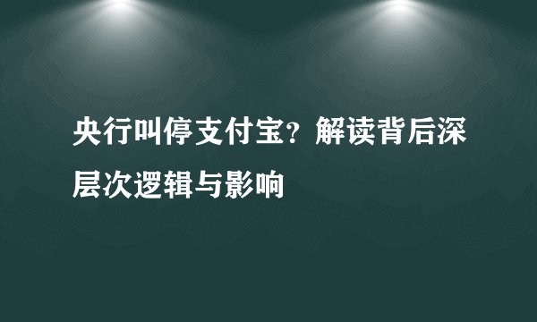 央行叫停支付宝？解读背后深层次逻辑与影响