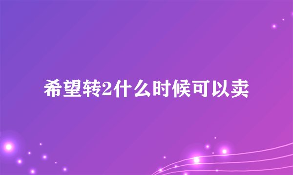 希望转2什么时候可以卖