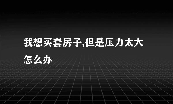我想买套房子,但是压力太大怎么办