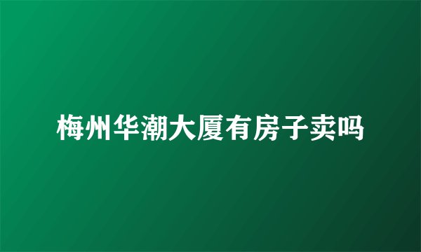 梅州华潮大厦有房子卖吗