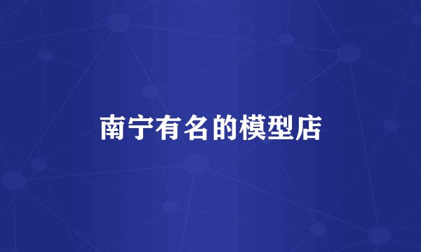 南宁有名的模型店