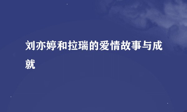 刘亦婷和拉瑞的爱情故事与成就