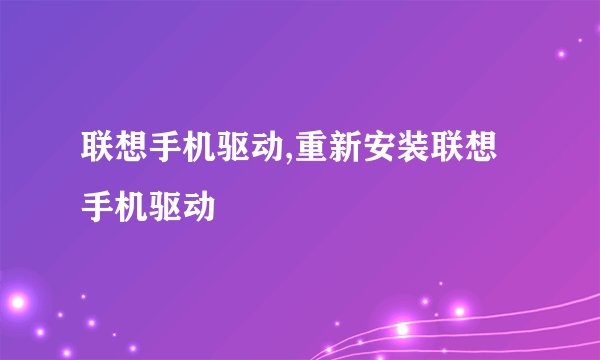 联想手机驱动,重新安装联想手机驱动