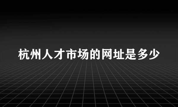 杭州人才市场的网址是多少