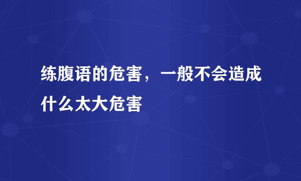 练腹语的危害,一般不会造成什么太大危害