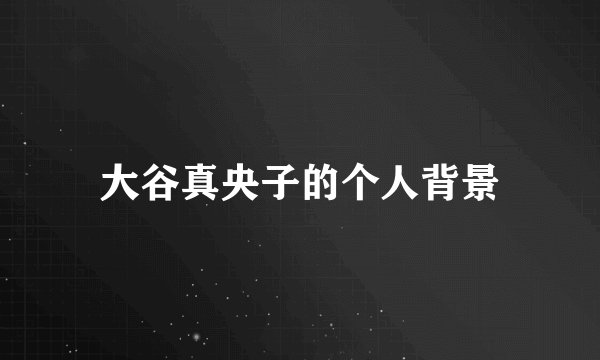 大谷真央子的个人背景