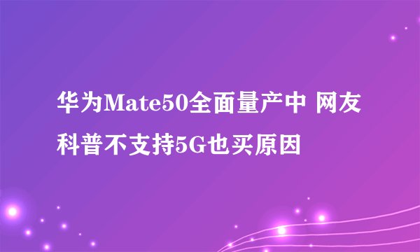 华为Mate50全面量产中 网友科普不支持5G也买原因