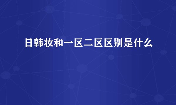 日韩妆和一区二区区别是什么