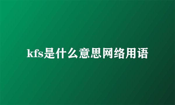 kfs是什么意思网络用语