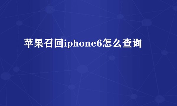 苹果召回iphone6怎么查询