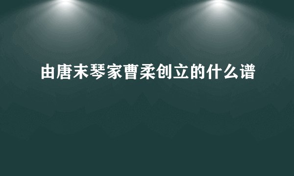 由唐末琴家曹柔创立的什么谱