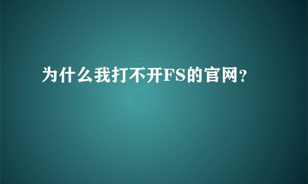 为什么我打不开FS的官网？