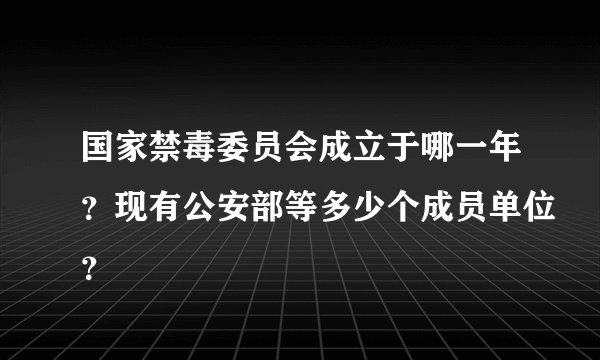 国家禁毒委员会成立于哪一年？现有公安部等多少个成员单位？
