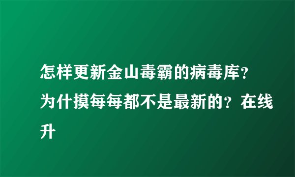 怎样更新金山毒霸的病毒库？为什摸每每都不是最新的？在线升