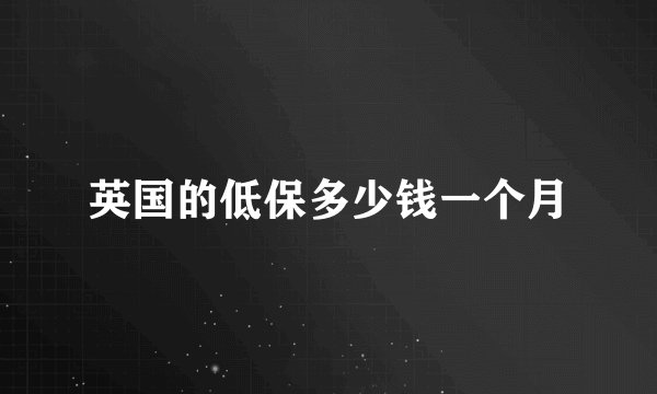 英国的低保多少钱一个月