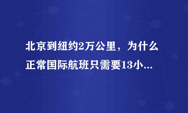 北京到纽约2万公里，为什么正常国际航班只需要13小时就可以？而一般飞机时速也不超过1000公里。