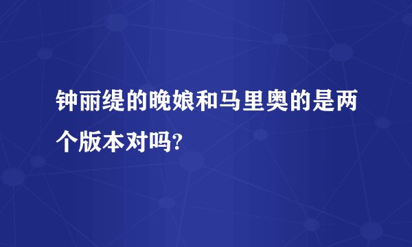 钟丽缇的晚娘和马里奥的是两个版本对吗?