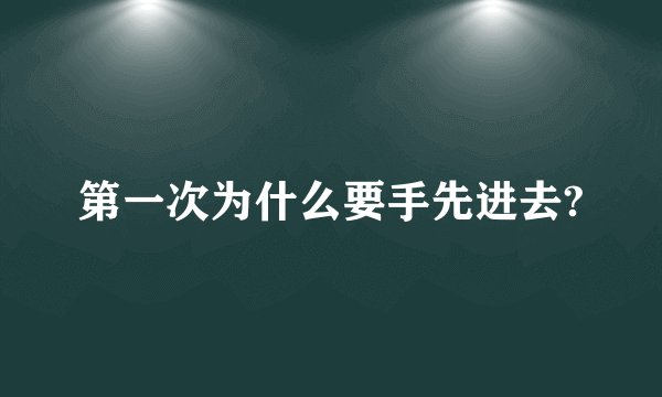 第一次为什么要手先进去?