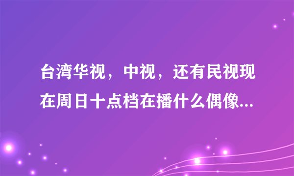 台湾华视，中视，还有民视现在周日十点档在播什么偶像剧啊，感觉今年没什么好看的偶像剧啊！