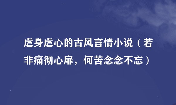 虐身虐心的古风言情小说（若非痛彻心扉，何苦念念不忘）