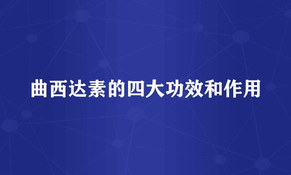 曲西达素的四大功效和作用