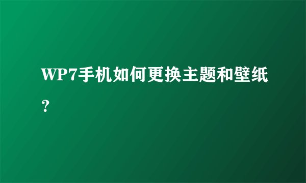 WP7手机如何更换主题和壁纸？