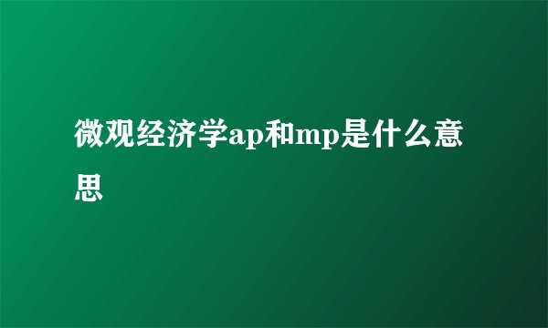 微观经济学ap和mp是什么意思