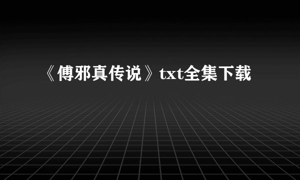 《傅邪真传说》txt全集下载